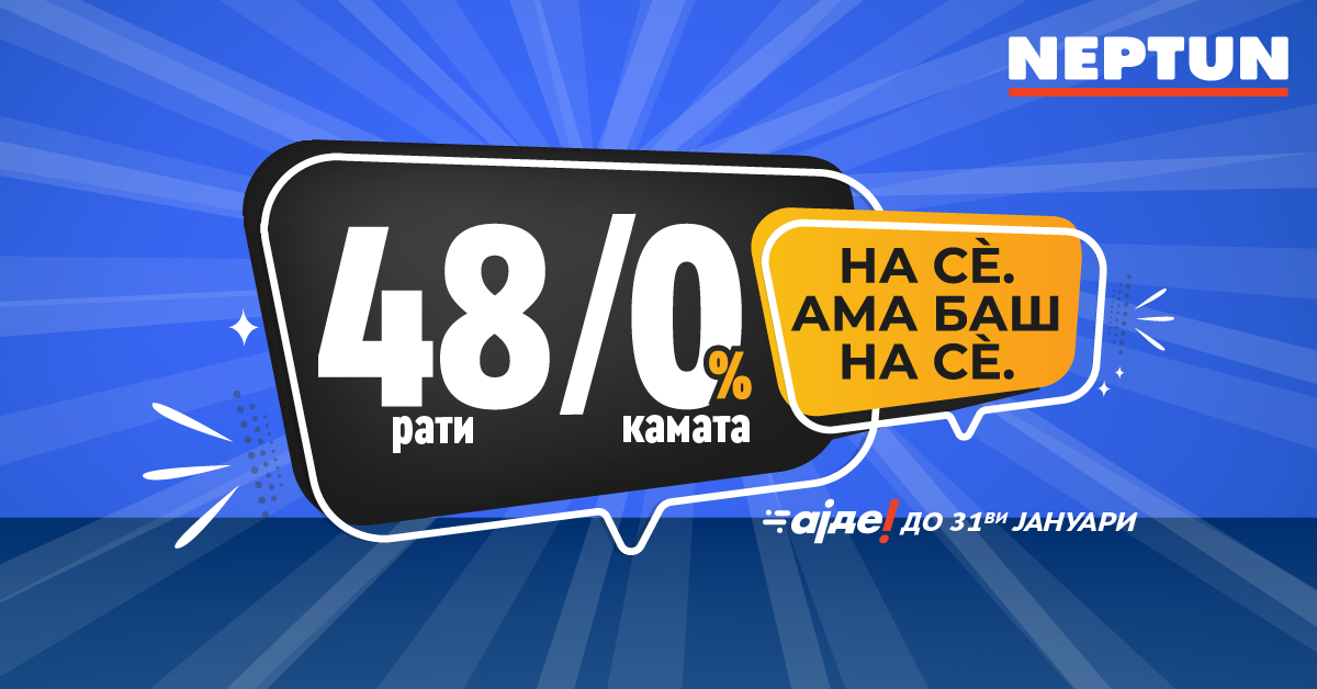 Само во Нептун, купувајте со неверојатни услови – акција 𝟰𝟴 рати без камата, на се ама баш на се!